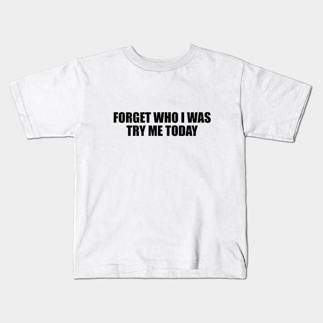 Forget who I was try me today Kids T-Shirt by BL4CK&WH1TE 